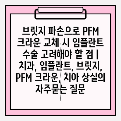 브릿지 파손으로 PFM 크라운 교체 시 임플란트 수술 고려해야 할 점 | 치과, 임플란트, 브릿지, PFM 크라운, 치아 상실