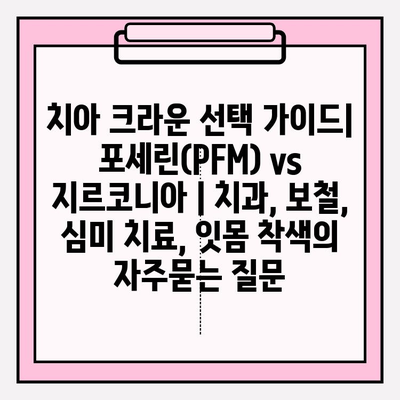 치아 크라운 선택 가이드| 포세린(PFM) vs 지르코니아 | 치과, 보철, 심미 치료, 잇몸 착색