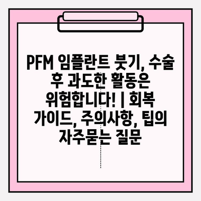 PFM 임플란트 붓기, 수술 후 과도한 활동은 위험합니다! | 회복 가이드, 주의사항, 팁