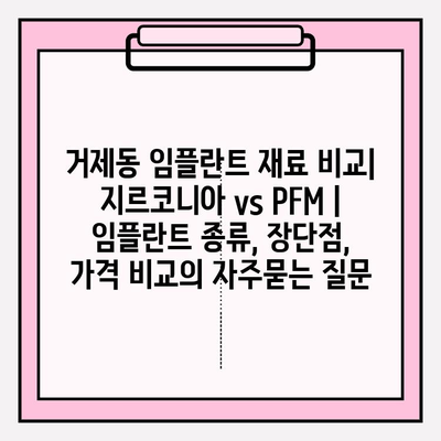 거제동 임플란트 재료 비교| 지르코니아 vs PFM | 임플란트 종류, 장단점, 가격 비교