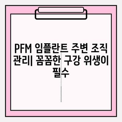 PFM 임플란트 주변 조직 건강 유지 가이드| 관리 팁 & 주의사항 | 임플란트 관리, 구강 위생, 치과 상담