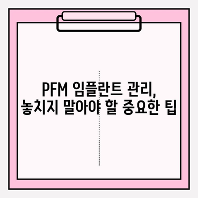 PFM 임플란트 주변 조직 건강 유지 가이드| 관리 팁 & 주의사항 | 임플란트 관리, 구강 위생, 치과 상담