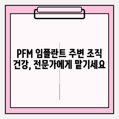 PFM 임플란트 주변 조직 건강 유지 가이드| 관리 팁 & 주의사항 | 임플란트 관리, 구강 위생, 치과 상담