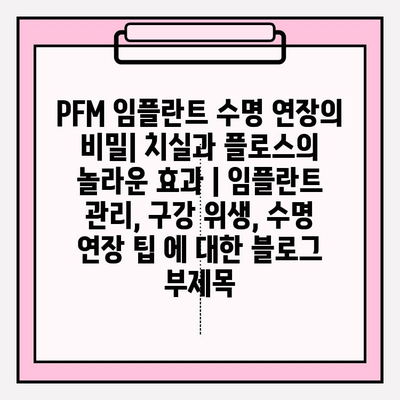 PFM 임플란트 수명 연장의 비밀| 치실과 플로스의 놀라운 효과 | 임플란트 관리, 구강 위생, 수명 연장 팁