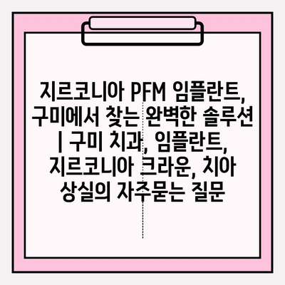 지르코니아 PFM 임플란트, 구미에서 찾는 완벽한 솔루션 | 구미 치과, 임플란트, 지르코니아 크라운, 치아 상실