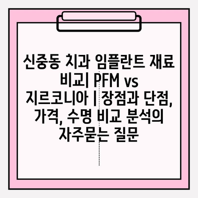 신중동 치과 임플란트 재료 비교| PFM vs 지르코니아 | 장점과 단점, 가격, 수명 비교 분석