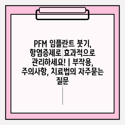 PFM 임플란트 붓기, 항염증제로 효과적으로 관리하세요! | 부작용, 주의사항, 치료법