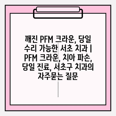 깨진 PFM 크라운, 당일 수리 가능한 서초 치과 | PFM 크라운, 치아 파손, 당일 진료, 서초구 치과