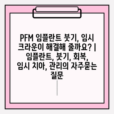 PFM 임플란트 붓기, 임시 크라운이 해결해 줄까요? | 임플란트, 붓기, 회복, 임시 치아, 관리