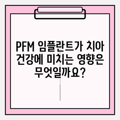 PFM 임플란트가 구강 건강에 미치는 영향| 장점과 단점 비교 분석 | 임플란트 종류, 치아 건강, 관리법