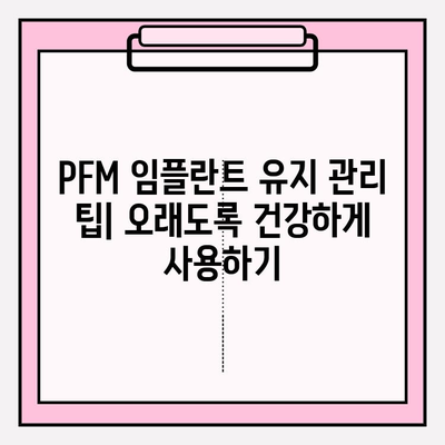 PFM 임플란트 장기 성공을 위한 관리 가이드 | 수명 연장, 성공적인 관리 전략, 유지 관리 팁