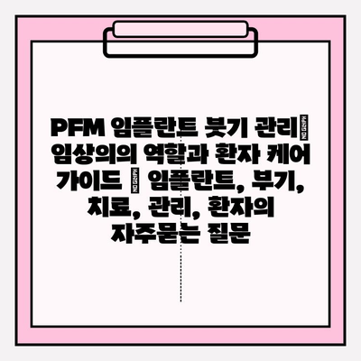 PFM 임플란트 붓기 관리| 임상의의 역할과 환자 케어 가이드 | 임플란트, 부기, 치료, 관리, 환자