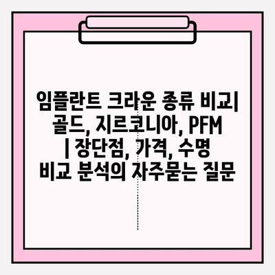 임플란트 크라운 종류 비교| 골드, 지르코니아, PFM | 장단점, 가격, 수명 비교 분석