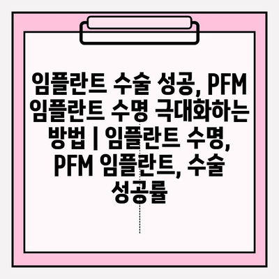 임플란트 수술 성공, PFM 임플란트 수명 극대화하는 방법 | 임플란트 수명, PFM 임플란트, 수술 성공률