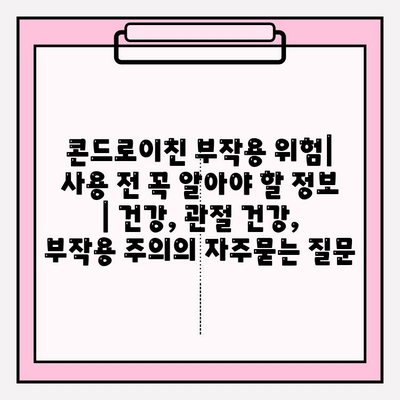 콘드로이친 부작용 위험| 사용 전 꼭 알아야 할 정보 | 건강, 관절 건강, 부작용 주의