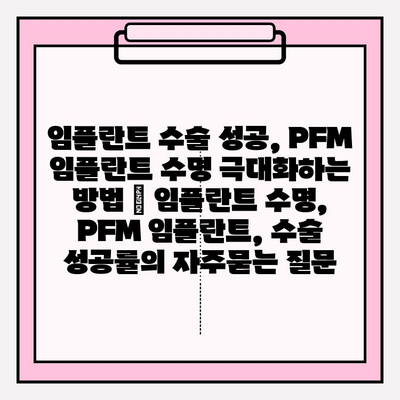 임플란트 수술 성공, PFM 임플란트 수명 극대화하는 방법 | 임플란트 수명, PFM 임플란트, 수술 성공률