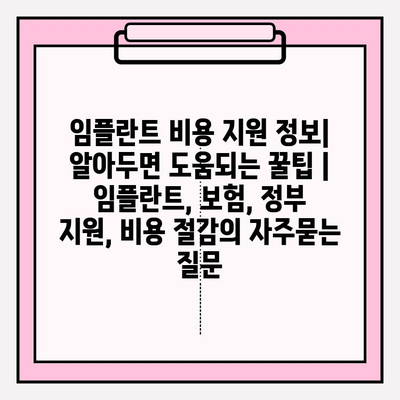 임플란트 비용 지원 정보| 알아두면 도움되는 꿀팁 | 임플란트, 보험, 정부 지원, 비용 절감