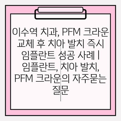 이수역 치과, PFM 크라운 교체 후 치아 발치 즉시 임플란트 성공 사례 | 임플란트, 치아 발치, PFM 크라운