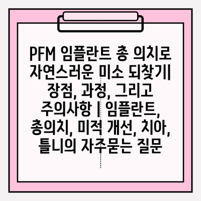 PFM 임플란트 총 의치로 자연스러운 미소 되찾기| 장점, 과정, 그리고 주의사항 | 임플란트, 총의치, 미적 개선, 치아, 틀니