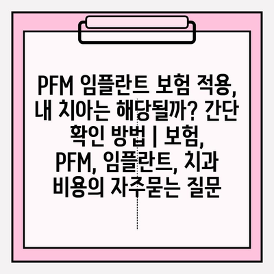 PFM 임플란트 보험 적용,  내 치아는 해당될까? 간단 확인 방법 | 보험, PFM, 임플란트, 치과 비용