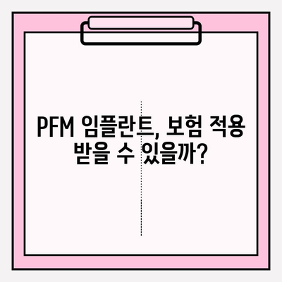 PFM 임플란트 보험 적용, 내가 받을 수 있을까? | 보험 적용 기준, 확인 방법, 팁