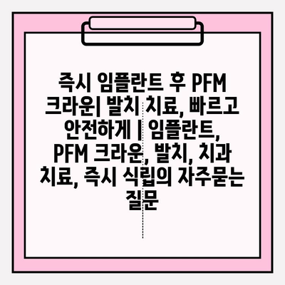 즉시 임플란트 후 PFM 크라운| 발치 치료, 빠르고 안전하게 | 임플란트, PFM 크라운, 발치, 치과 치료, 즉시 식립