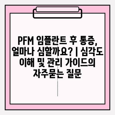 PFM 임플란트 후 통증, 얼마나 심할까요? | 심각도 이해 및 관리 가이드