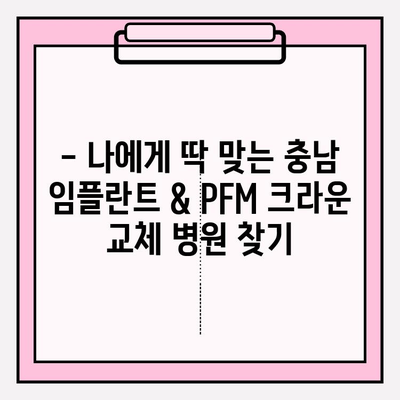 충남 임플란트 & PFM 크라운 교체 비용 상세 가이드 | 가격 비교, 추천 병원, 주의 사항