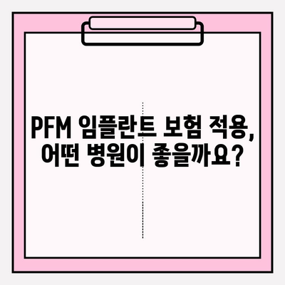 PFM 임플란트 보험 적용, 어디서 받을까요? | 추천 병원 & 보험 정보