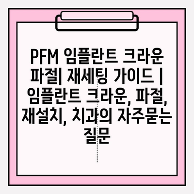 PFM 임플란트 크라운 파절| 재세팅 가이드 | 임플란트 크라운, 파절, 재설치, 치과