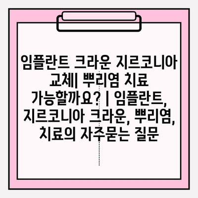 임플란트 크라운 지르코니아 교체| 뿌리염 치료 가능할까요? | 임플란트, 지르코니아 크라운, 뿌리염, 치료