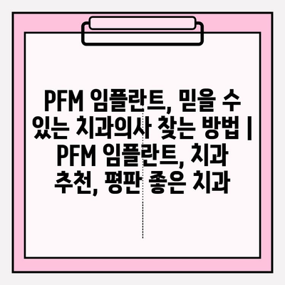 PFM 임플란트, 믿을 수 있는 치과의사 찾는 방법 | PFM 임플란트, 치과 추천, 평판 좋은 치과