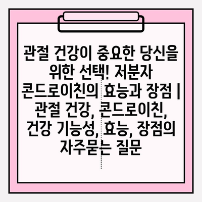 관절 건강이 중요한 당신을 위한 선택! 저분자 콘드로이친의 효능과 장점 | 관절 건강, 콘드로이친, 건강 기능성, 효능, 장점