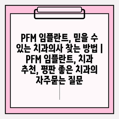 PFM 임플란트, 믿을 수 있는 치과의사 찾는 방법 | PFM 임플란트, 치과 추천, 평판 좋은 치과