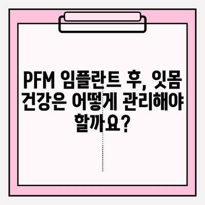 PFM 임플란트 후속 관리| 잇몸 건강을 위한 잔여 세균 제거 가이드 | 임플란트, 잇몸 관리, 구강 위생