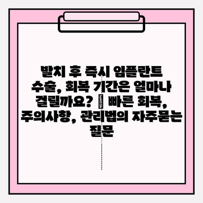 발치 후 즉시 임플란트 수술, 회복 기간은 얼마나 걸릴까요? | 빠른 회복, 주의사항, 관리법