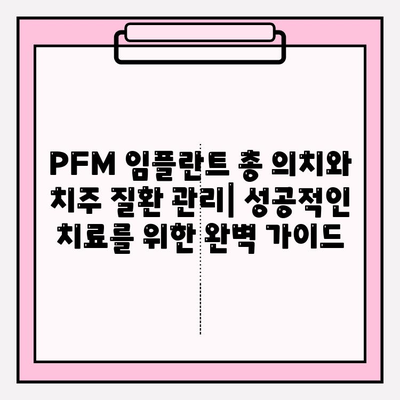 PFM 임플란트 총 의치와 치주 질환 관리| 성공적인 치료를 위한 완벽 가이드 | 임플란트, 총의치, 치주 질환, 관리, 치료