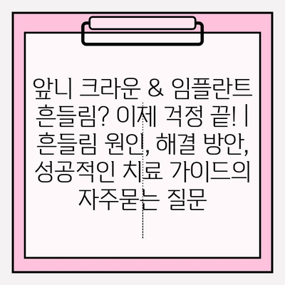 앞니 크라운 & 임플란트 흔들림? 이제 걱정 끝! | 흔들림 원인, 해결 방안, 성공적인 치료 가이드