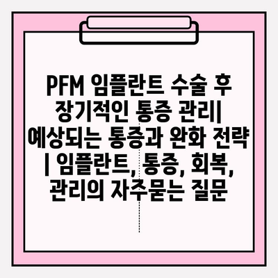 PFM 임플란트 수술 후 장기적인 통증 관리| 예상되는 통증과 완화 전략 | 임플란트, 통증, 회복, 관리