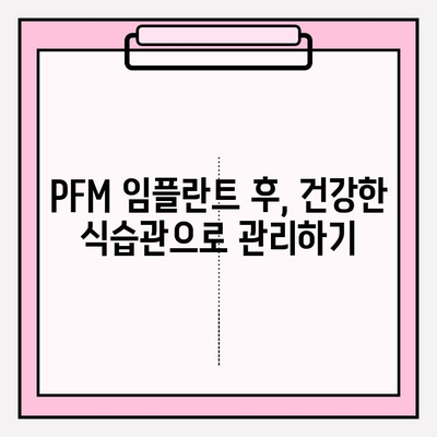 PFM 임플란트 후, 달라지는 나의 삶| 후속 관리 가이드 | 생활 습관, 식단, 주의 사항, 성공적인 임플란트 관리