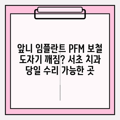앞니 임플란트 PFM 보철 도자기 깨짐? 서초 치과 당일 수리 가능한 곳 | 임플란트, 도자기 보철, 깨짐, 서초