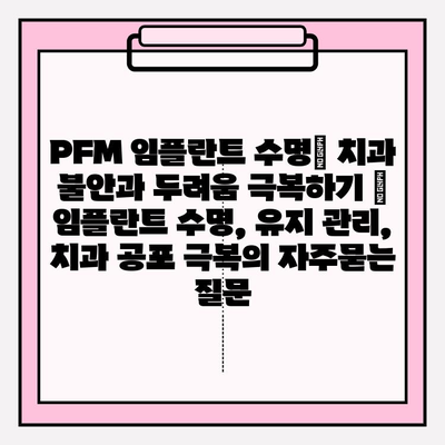 PFM 임플란트 수명| 치과 불안과 두려움 극복하기 | 임플란트 수명, 유지 관리, 치과 공포 극복