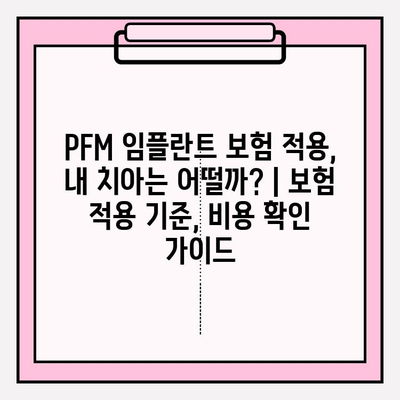 PFM 임플란트 보험 적용, 내 치아는 어떨까? | 보험 적용 기준, 비용 확인 가이드