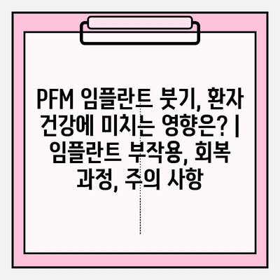 PFM 임플란트 붓기, 환자 건강에 미치는 영향은? | 임플란트 부작용, 회복 과정, 주의 사항