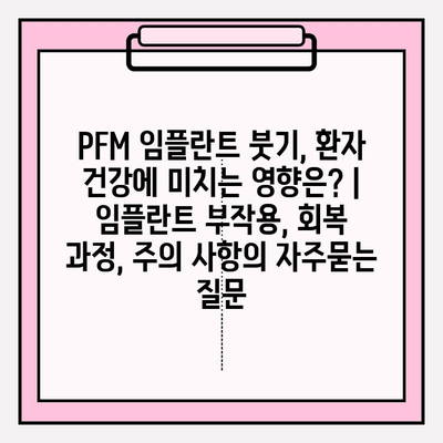 PFM 임플란트 붓기, 환자 건강에 미치는 영향은? | 임플란트 부작용, 회복 과정, 주의 사항