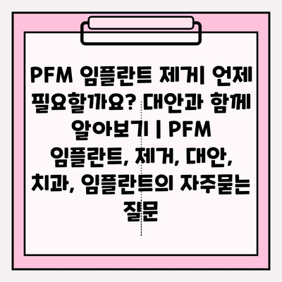 PFM 임플란트 제거| 언제 필요할까요? 대안과 함께 알아보기 | PFM 임플란트, 제거, 대안, 치과, 임플란트