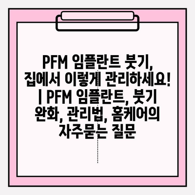 PFM 임플란트 붓기, 집에서 이렇게 관리하세요! | PFM 임플란트, 붓기 완화, 관리법, 홈케어