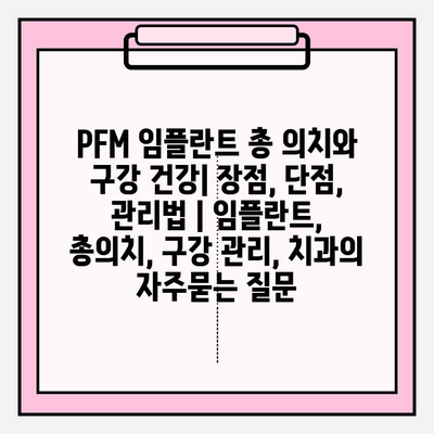 PFM 임플란트 총 의치와 구강 건강| 장점, 단점, 관리법 | 임플란트, 총의치, 구강 관리, 치과