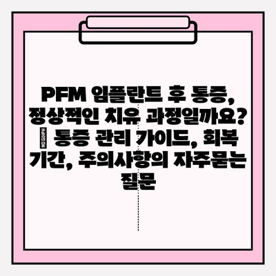 PFM 임플란트 후 통증, 정상적인 치유 과정일까요? | 통증 관리 가이드, 회복 기간, 주의사항