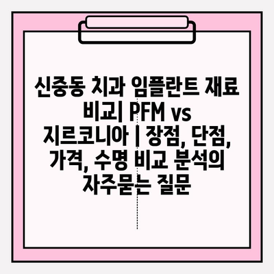 신중동 치과 임플란트 재료 비교| PFM vs 지르코니아 | 장점, 단점, 가격, 수명 비교 분석